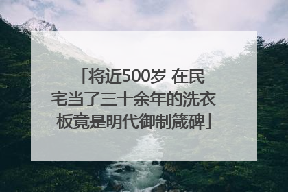 将近500岁 在民宅当了三十余年的洗衣板竟是明代御制箴碑